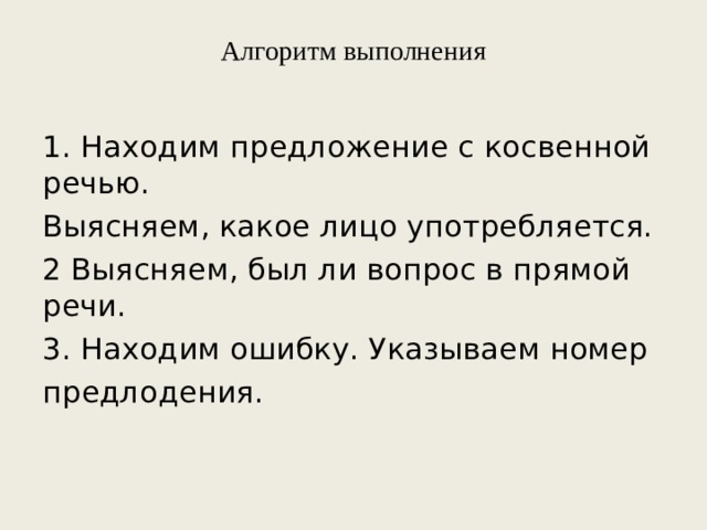Алгоритм выполнения   1. Находим предложение с косвенной речью. Выясняем, какое лицо употребляется. 2 Выясняем, был ли вопрос в прямой речи. 3. Находим ошибку. Указываем номер предлодения. 