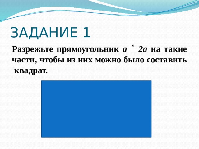 ЗАДАНИЕ 1 Разрежьте прямоугольник a ˟ 2a на такие части, чтобы из них можно было составить квадрат. 