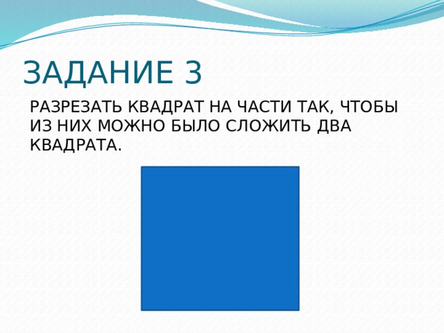 ЗАДАНИЕ 3 РАЗРЕЗАТЬ КВАДРАТ НА ЧАСТИ ТАК, ЧТОБЫ ИЗ НИХ МОЖНО БЫЛО СЛОЖИТЬ ДВА КВАДРАТА. 