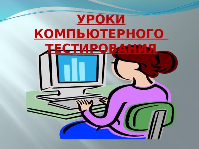 УРОКИ КОМПЬЮТЕРНОГО ТЕСТИРОВАНИЯ 