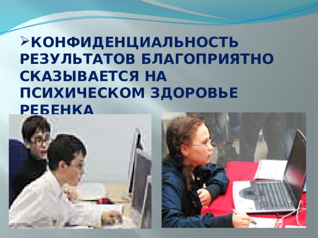 КОНФИДЕНЦИАЛЬНОСТЬ РЕЗУЛЬТАТОВ БЛАГОПРИЯТНО СКАЗЫВАЕТСЯ НА ПСИХИЧЕСКОМ ЗДОРОВЬЕ РЕБЕНКА 
