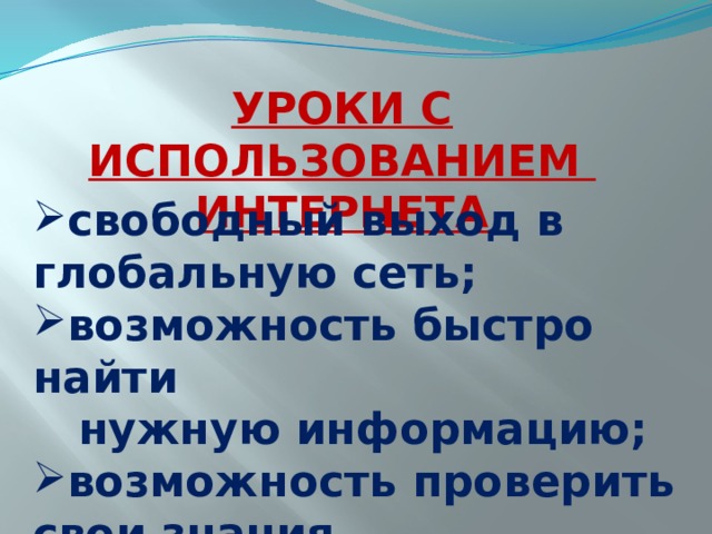 УРОКИ С ИСПОЛЬЗОВАНИЕМ ИНТЕРНЕТА свободный выход в глобальную сеть; возможность быстро найти  нужную информацию; возможность проверить свои знания. 