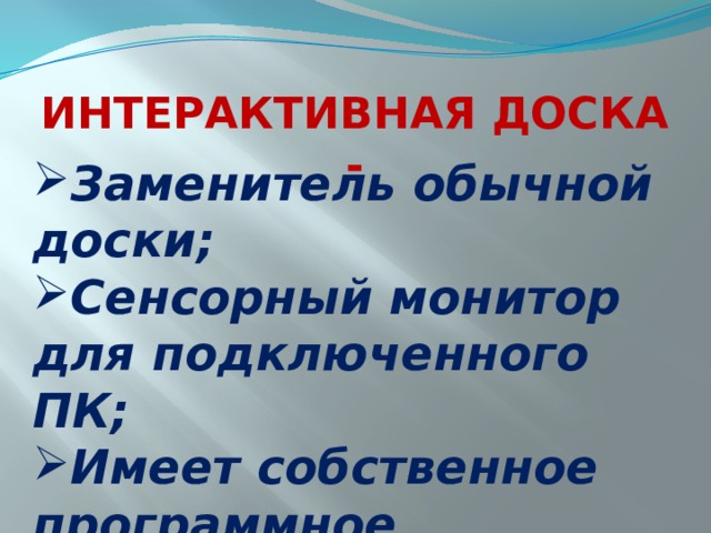 ИНТЕРАКТИВНАЯ ДОСКА - Заменитель обычной доски; Сенсорный монитор для подключенного ПК; Имеет собственное программное обеспечение. 