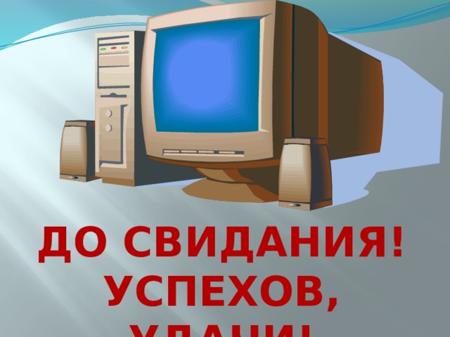      ДО СВИДАНИЯ! УСПЕХОВ, УДАЧИ!   