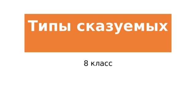Типы сказуемых   8 класс 
