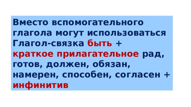 Вместо вспомогательного глагола могут использоваться Глагол-связка быть + краткое прилагательное рад, готов, должен, обязан, намерен, способен, согласен + инфинитив 