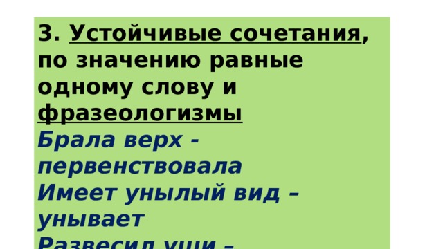 3. Устойчивые сочетания , по значению равные одному слову и фразеологизмы Брала верх - первенствовала Имеет унылый вид – унывает Развесил уши – заслушался Сквозь землю провалился - исчез 