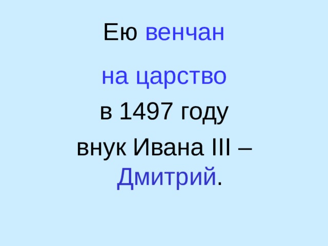 Ею венчан на царство  в 1497 году внук Ивана III – Дмитрий . 