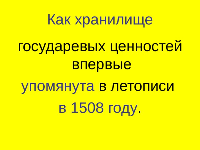 Как хранилище государевых ценностей впервые упомянута в летописи в 1508 году . 