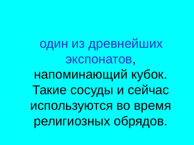  один из древнейших экспонатов , напоминающий кубок. Такие сосуды и сейчас используются во время религиозных обрядов. 