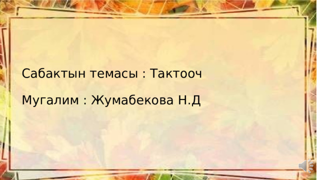 Сабактын темасы : Тактооч   Мугалим : Жумабекова Н.Д   
