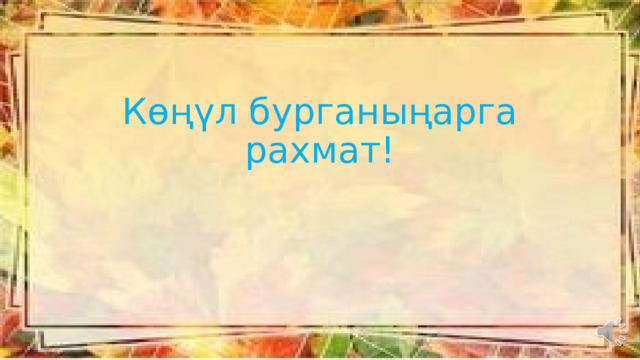 Көңүл бурганыңарга рахмат! 
