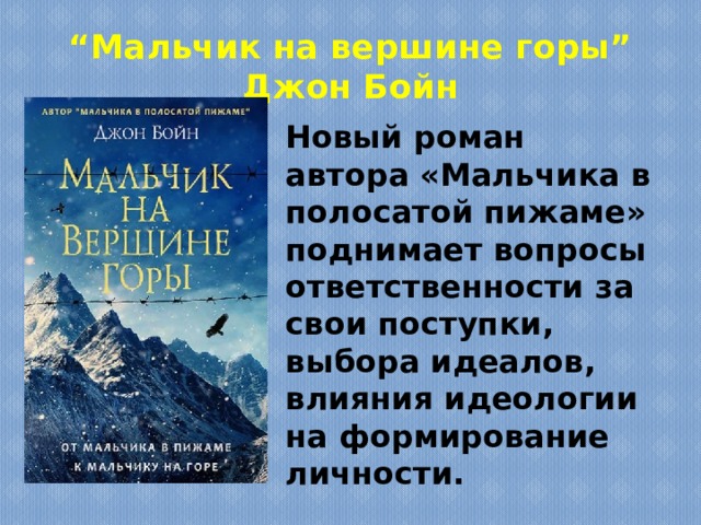 “ Мальчик на вершине горы” Джон Бойн Новый роман автора «Мальчика в полосатой пижаме» поднимает вопросы ответственности за свои поступки, выбора идеалов, влияния идеологии на формирование личности. 