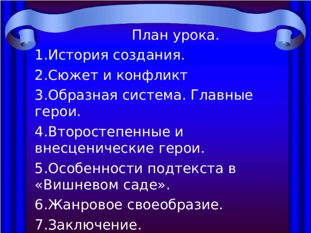  План урока. История создания. Сюжет и конфликт Образная система. Главные герои. Второстепенные и внесценические герои. Особенности подтекста в «Вишневом саде». Жанровое своеобразие. Заключение. 