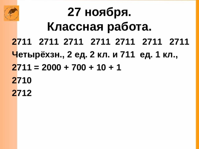 27 ноября.  Классная работа.  2711 2711 2711 2711 2711 2711 Четырёхзн.,  2 ед. 2 кл. и 711 ед. 1 кл., 2711 = 2000 + 700 + 10 + 1 2710 2712  