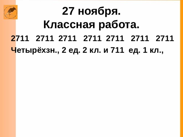 27 ноября.  Классная работа.  2711 2711 2711 2711 2711 2711 Четырёхзн.,  2 ед. 2 кл. и 711 ед. 1 кл., 