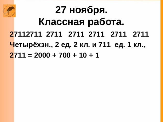 27 ноября.  Классная работа. 2711 2711 2711 2711 2711 2711 Четырёхзн.,  2 ед. 2 кл. и 711 ед. 1 кл., 2711 = 2000 + 700 + 10 + 1  