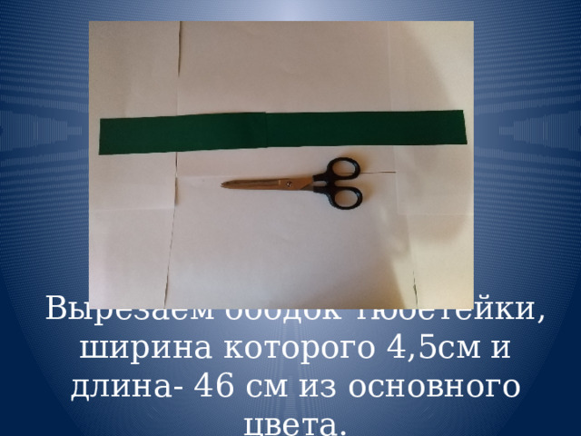 Вырезаем ободок тюбетейки, ширина которого 4,5см и длина- 46 см из основного цвета. 