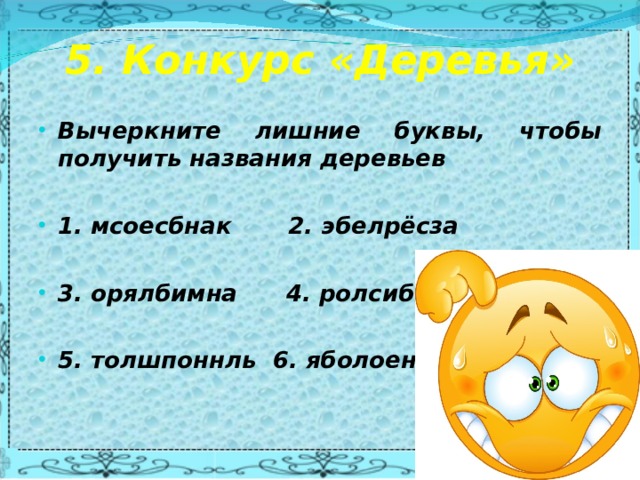 5. Конкурс «Деревья»   Вычеркните лишние буквы, чтобы получить названия деревьев  1. мсоесбнак 2. эбелрёсза  3. орялбимна 4. ролсибнав  5. толшпоннль 6. яболоенмя 
