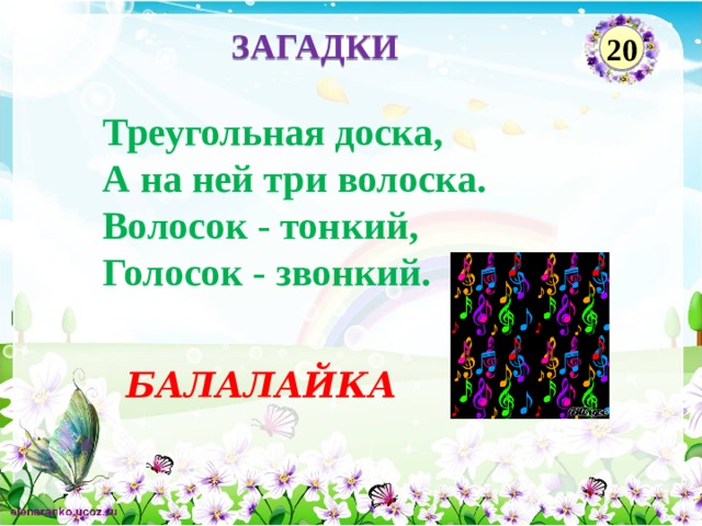 ЗАГАДКИ 20  Треугольная доска,   А на ней три волоска.   Волосок - тонкий,   Голосок - звонкий.   БАЛАЛАЙКА  