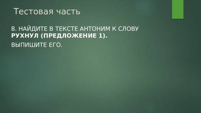 Тестовая часть 8. Найдите в тексте антоним к слову рухнул (предложение 1). Выпишите его. 