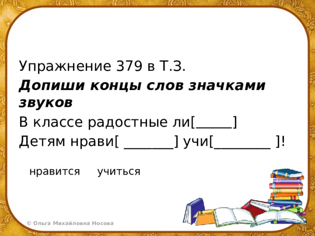 Упражнение 379 в Т.З. Допиши концы слов значками звуков В классе радостные ли[   ] Детям нрави[ _______] учи[________ ]! нравится учиться 