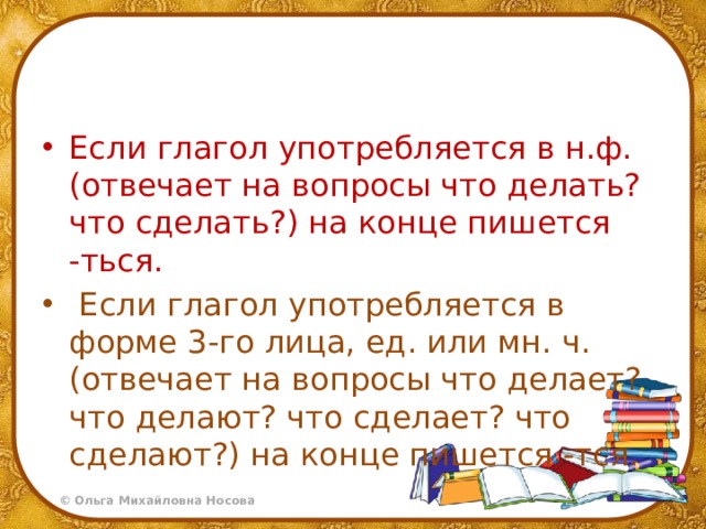 Если глагол употребляется в н.ф. (отвечает на вопросы что делать? что сделать?) на конце пишется -ться.  Если глагол употребляется в форме 3-го лица, ед. или мн. ч. (отвечает на вопросы что делает? что делают? что сделает? что сделают?) на конце пишется -тся. 