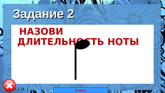 Задание 2  НАЗОВИ ДЛИТЕЛЬНОСТЬ НОТЫ  18.1.18 автор: Комар Валерия Евгеньевна 2 класс 