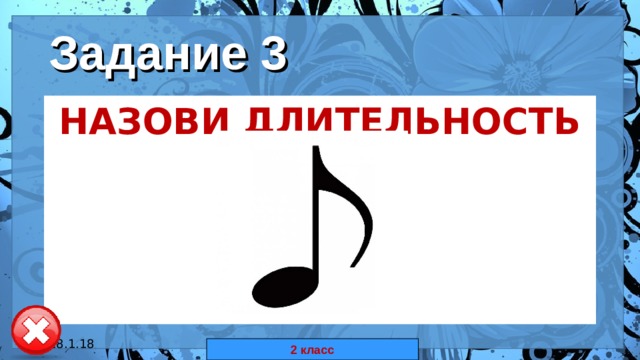 Задание 3 НАЗОВИ ДЛИТЕЛЬНОСТЬ НОТЫ  18.1.18 автор: Комар Валерия Евгеньевна 2 класс 