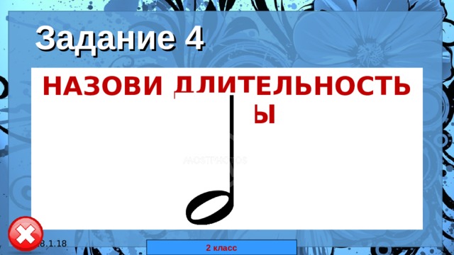 Задание 4 НАЗОВИ ДЛИТЕЛЬНОСТЬ НОТЫ  18.1.18 автор: Комар Валерия Евгеньевна 2 класс 
