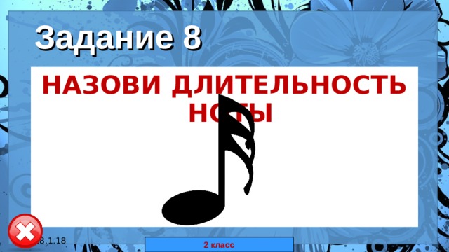 Задание 8 НАЗОВИ ДЛИТЕЛЬНОСТЬ НОТЫ  18.1.18 автор: Комар Валерия Евгеньевна 2 класс 
