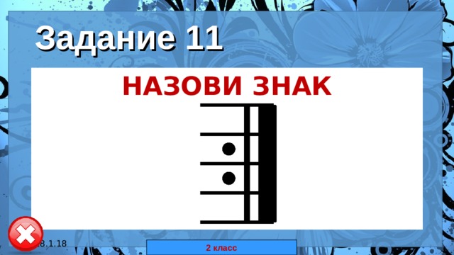 Задание 11 НАЗОВИ ЗНАК 18.1.18 автор: Комар Валерия Евгеньевна 2 класс 