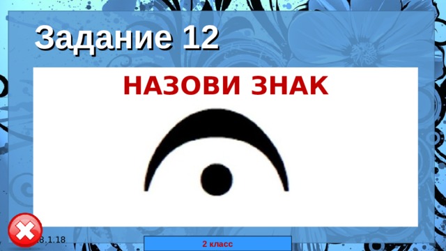 Задание 12 НАЗОВИ ЗНАК 18.1.18 автор: Комар Валерия Евгеньевна 2 класс 