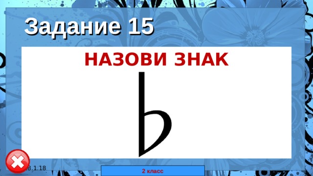 Задание 15 НАЗОВИ ЗНАК  18.1.18 автор: Комар Валерия Евгеньевна 2 класс 