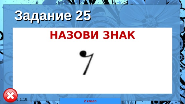 Задание 25 НАЗОВИ ЗНАК  18.1.18 автор: Комар Валерия Евгеньевна 2 класс 