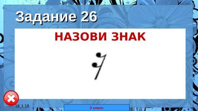 Задание 26 НАЗОВИ ЗНАК  18.1.18 автор: Комар Валерия Евгеньевна 2 класс 