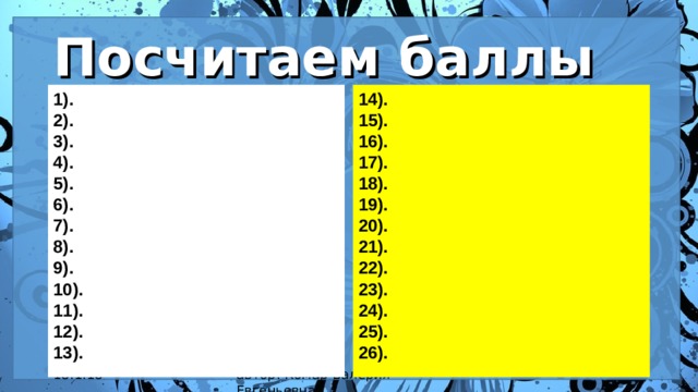 Посчитаем баллы 1). 2). 3). 4). 5). 6). 7). 8). 9). 10). 11). 12). 13). 14). 15). 16). 17). 18). 19). 20). 21). 22). 23). 24). 25). 26).  18.1.18 автор: Комар Валерия Евгеньевна 