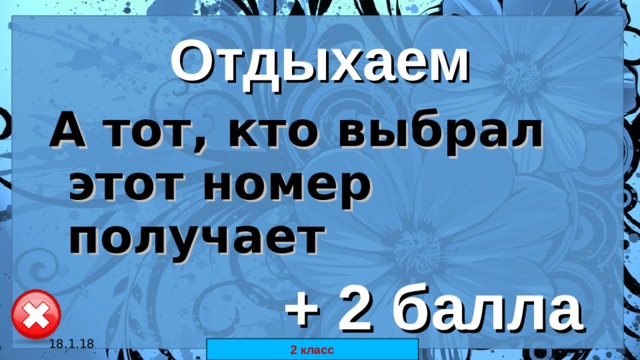 Отдыхаем А тот, кто выбрал этот номер получает   + 2 балла 18.1.18 автор: Комар Валерия Евгеньевна 2 класс 