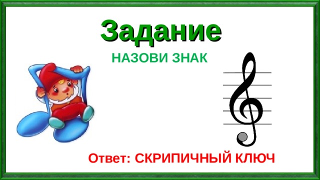 Задание НАЗОВИ ЗНАК Ответ: СКРИПИЧНЫЙ КЛЮЧ 