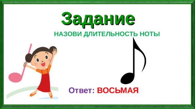 Задание НАЗОВИ ДЛИТЕЛЬНОСТЬ НОТЫ Ответ: ВОСЬМАЯ 