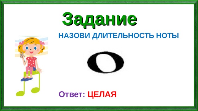 Задание НАЗОВИ ДЛИТЕЛЬНОСТЬ НОТЫ Ответ: ЦЕЛАЯ 
