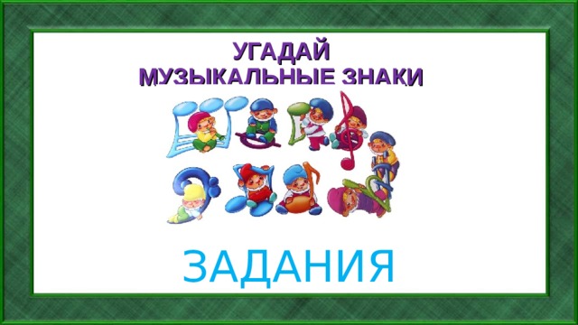 УГАДАЙ МУЗЫКАЛЬНЫЕ ЗНАКИ ЗАДАНИЯ  