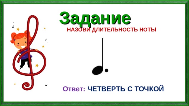Задание НАЗОВИ ДЛИТЕЛЬНОСТЬ НОТЫ Ответ: ЧЕТВЕРТЬ С ТОЧКОЙ 