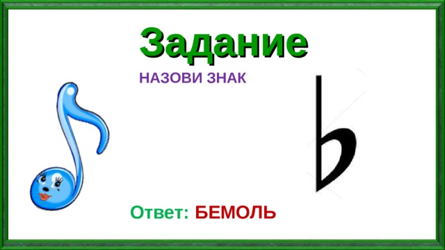 Задание НАЗОВИ ЗНАК Ответ:  БЕМОЛЬ 