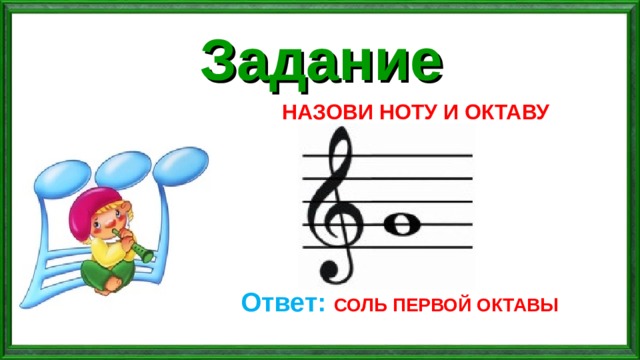 Задание НАЗОВИ НОТУ И ОКТАВУ Ответ: СОЛЬ ПЕРВОЙ ОКТАВЫ 