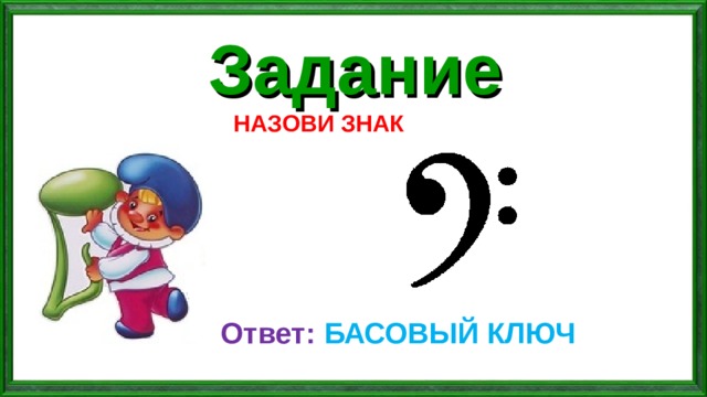 Задание НАЗОВИ ЗНАК Ответ: БАСОВЫЙ КЛЮЧ 
