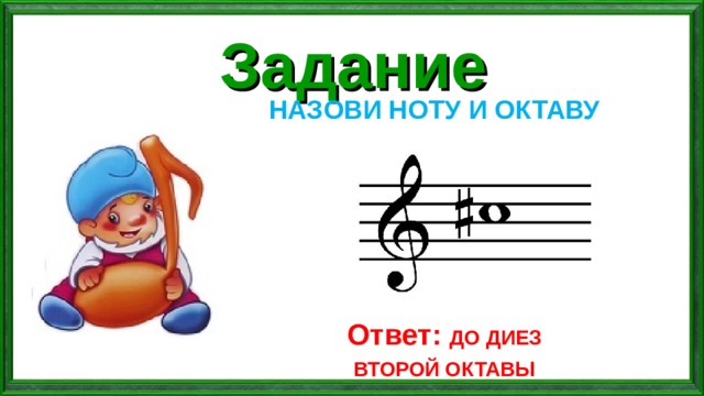Задание НАЗОВИ НОТУ И ОКТАВУ Ответ: ДО ДИЕЗ ВТОРОЙ ОКТАВЫ 