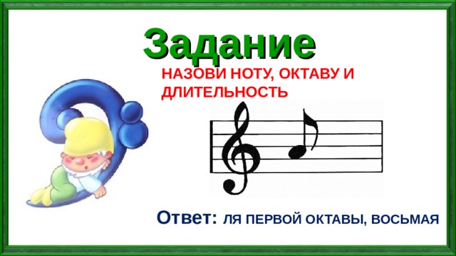 Задание НАЗОВИ НОТУ, ОКТАВУ И ДЛИТЕЛЬНОСТЬ Ответ: ЛЯ ПЕРВОЙ ОКТАВЫ, ВОСЬМАЯ 
