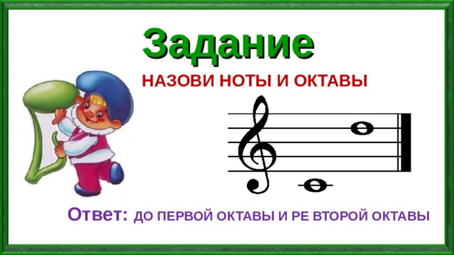 Задание НАЗОВИ НОТЫ И ОКТАВЫ Ответ: ДО ПЕРВОЙ ОКТАВЫ И РЕ ВТОРОЙ ОКТАВЫ 