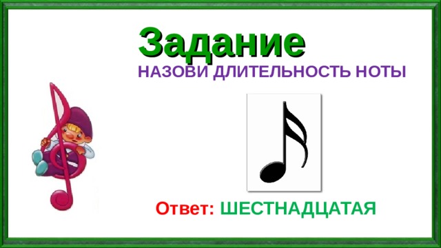 Задание НАЗОВИ ДЛИТЕЛЬНОСТЬ НОТЫ Ответ: ШЕСТНАДЦАТАЯ 